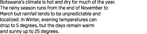Botswana’s climate is hot and dry for much of the year. The rainy season runs from the end of November to March but r...