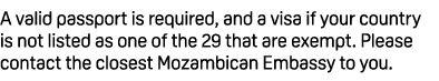 A valid passport is required, and a visa if your country is not listed as one of the 29 that are exempt. Please conta...