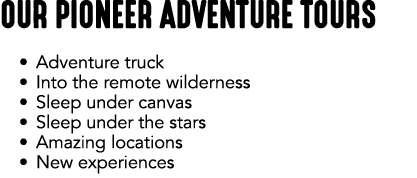 OUR PIONEER ADVENTURE TOURS • Adventure truck • Into the remote wilderness • Sleep under canvas • Sleep under the sta...