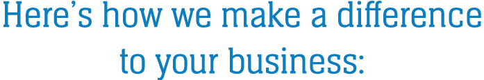 Here’s how we make a difference to your business: