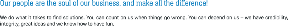 Our people are the soul of our business, and make all the difference! We do what it takes to find solutions. You can ...