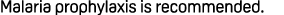 Malaria prophylaxis is recommended.