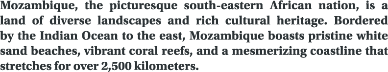 Mozambique, the picturesque south eastern African nation, is a land of diverse landscapes and rich cultural heritage....