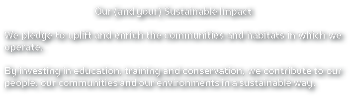 Our (and your) Sustainable Impact We pledge to uplift and enrich the communities and habitats in which we operate. By...