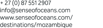 + 27 (0) 87 551 2907 info@senseofoceans.com www.senseofoceans.com/destinations/mozambique