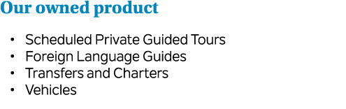 Our owned product • Scheduled Private Guided Tours • Foreign Language Guides • Transfers and Charters • Vehicles 