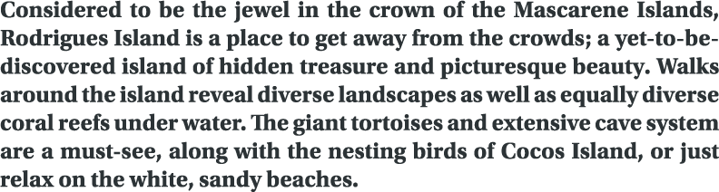 Considered to be the jewel in the crown of the Mascarene Islands, Rodrigues Island is a place to get away from the cr...