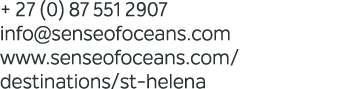 + 27 (0) 87 551 2907 info@senseofoceans.com www.senseofoceans.com/destinations/st helena