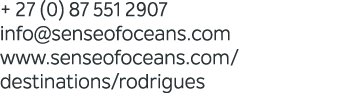 + 27 (0) 87 551 2907 info@senseofoceans.com www.senseofoceans.com/destinations/rodrigues