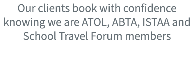 Our clients book with confidence knowing we are ATOL, ABTA, ISTAA and School Travel Forum members